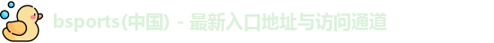 bsports(中国) - 最新入口地址与访问通道